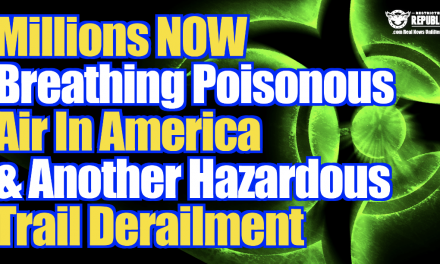 Not Good! Millions Now Breathing Poisonous Air & Another Hazardous Train Derailment…