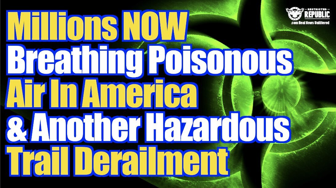 Not Good! Millions Now Breathing Poisonous Air & Another Hazardous Train Derailment…