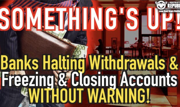 Something’s Up! Banks Halting Withdrawals & Freezing & Closing Accounts Without Warning!