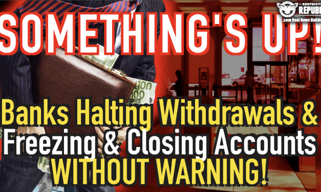 Something’s Up! Banks Halting Withdrawals & Freezing & Closing Accounts Without Warning!