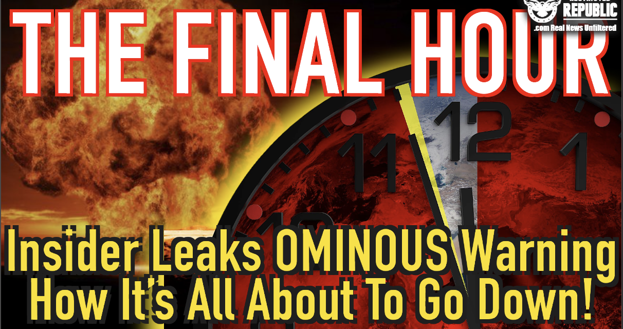 The FINAL HOUR—Insider Leaks Ominous Warning How It’s All About To Go Down! Final Nail Is US Coffin!