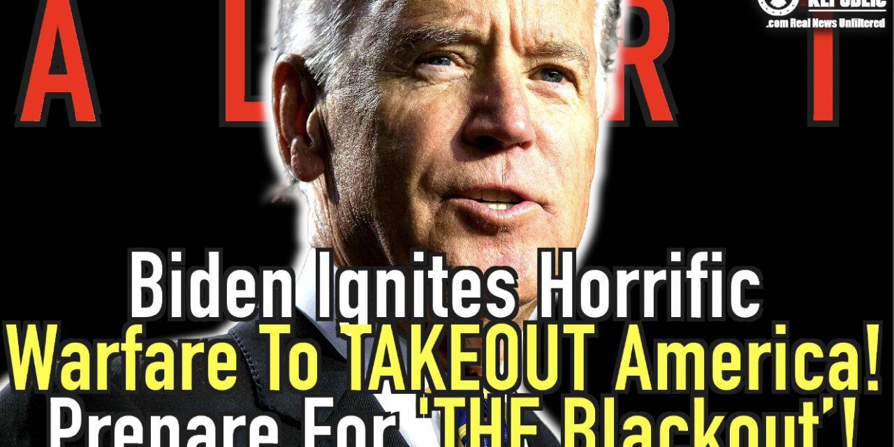 Biden Ignites Horrific Warfare To Takeout America! Hope You’re Ready For ‘THE BLACKOUT’!