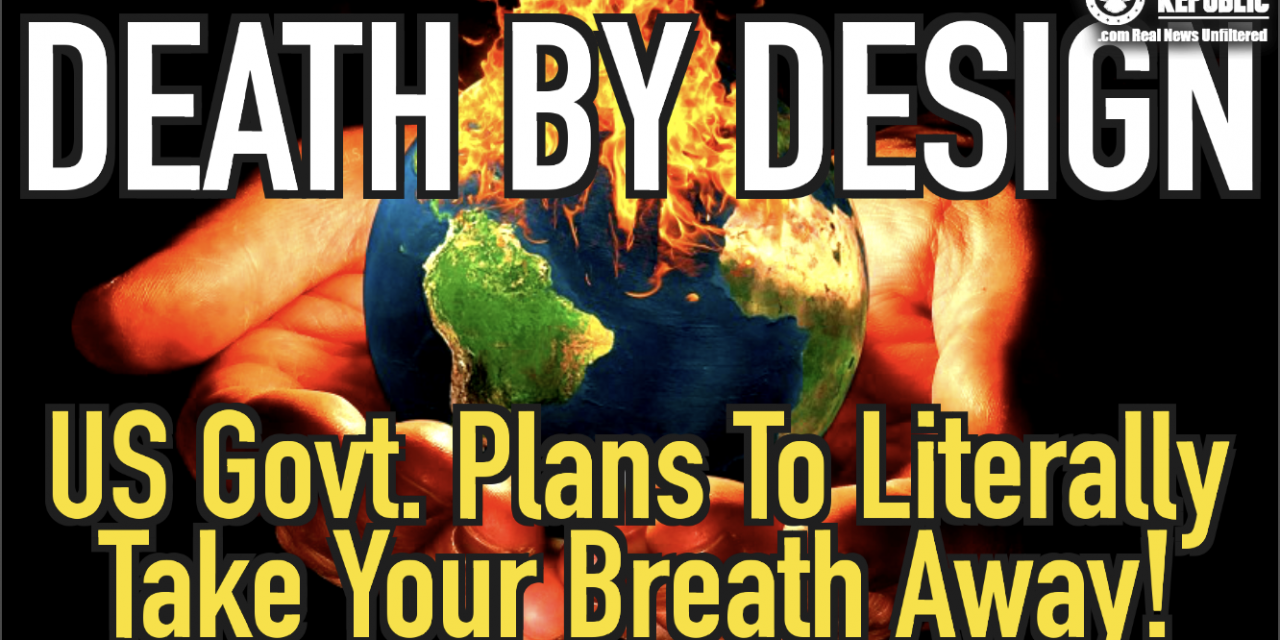 Death By Design! US Government Plans To Literally Take Your Breath Away!