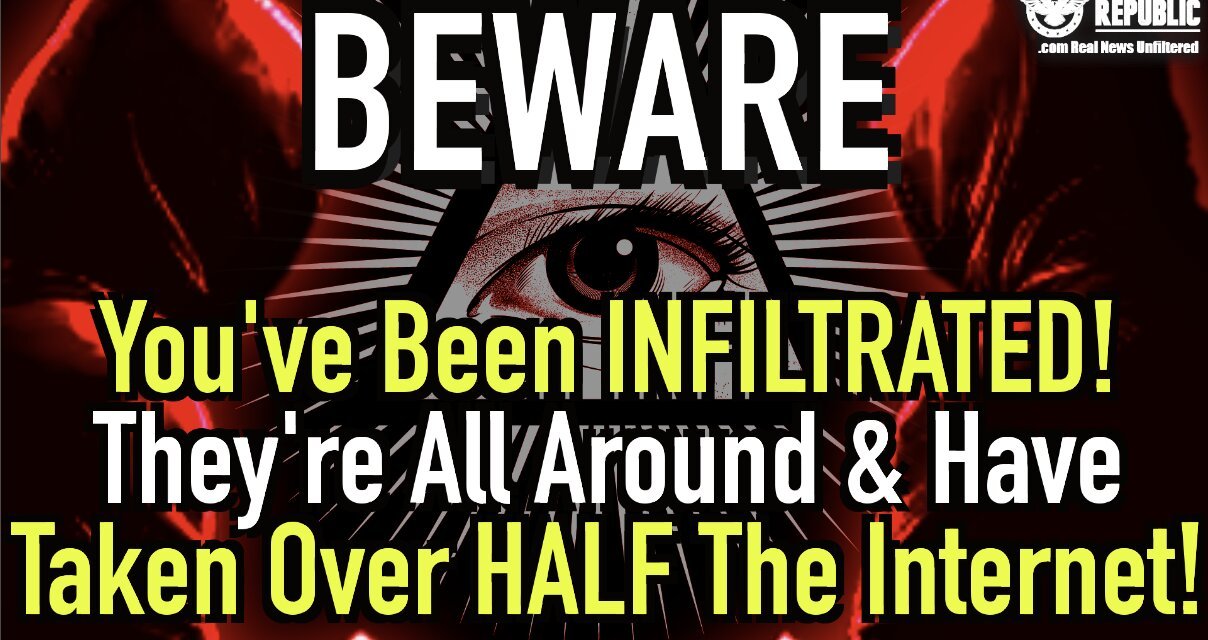 BEWARE! You’ve Been Infiltrated! They’re All Around You & They’ve Taken Over HALF The Internet!