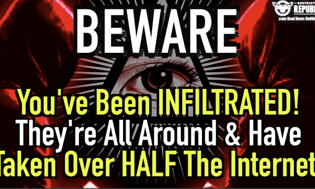 BEWARE! You’ve Been Infiltrated! They’re All Around You & They’ve Taken Over HALF The Internet!