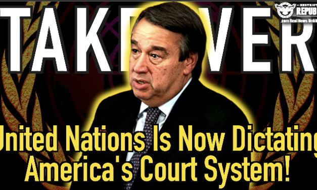 Takeover Commencing! The United Nations Is Now Dictating America’s Court System!