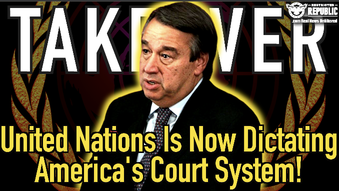 Takeover Commencing! The United Nations Is Now Dictating America’s Court System!