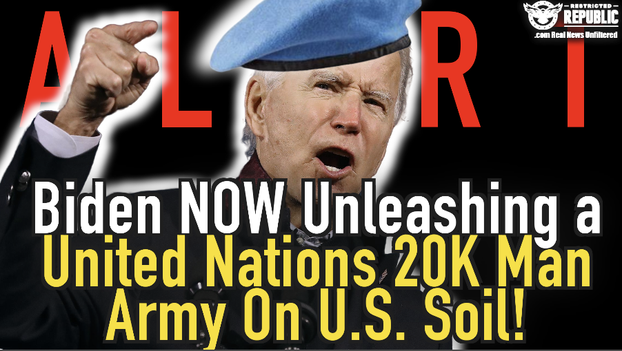 ALERT! Biden Now Unleashing a United Nations Linked 20K Man Army On U.S. Soil!
