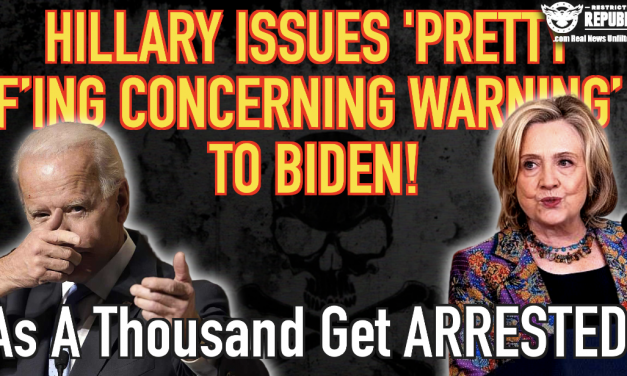 Hillary Issues ‘Pretty F-ing Concerning Warning’ To Biden, As a Thousand Get Arrested!