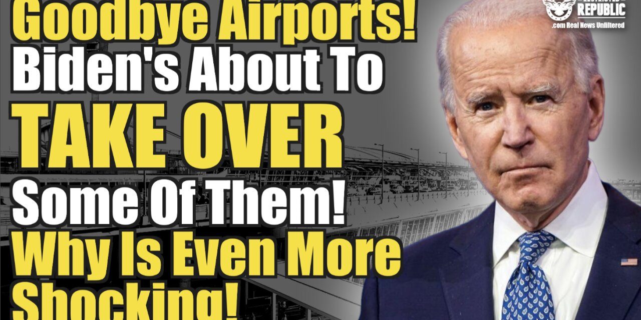 Goodbye Airports! Biden’s About To Take Over Some Of Them! Why Is Even More Shocking!