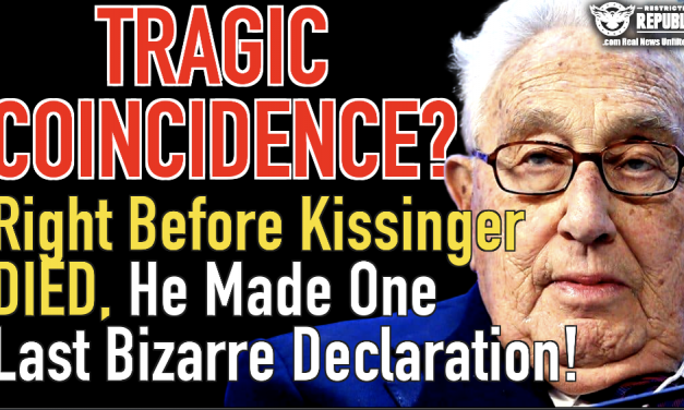 Tragic Coincidence? Just Before Globalist Henry Kissinger Died, He Made One Last Bizarre Declaration…