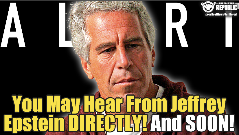 You May Hear From Jeffrey Epstein Directly…And Soon!