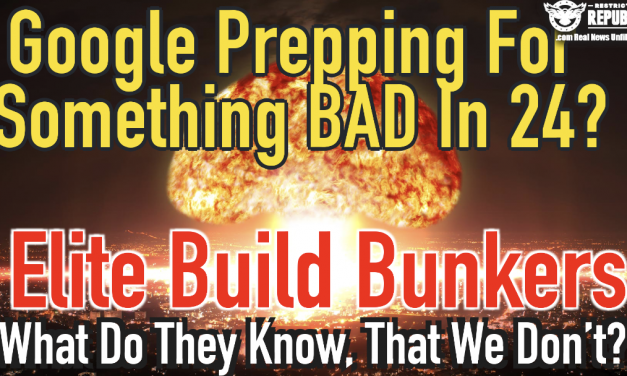 Google Prepping For Something BAD In 24, As Elite Build Bunkers…What Do They Know?