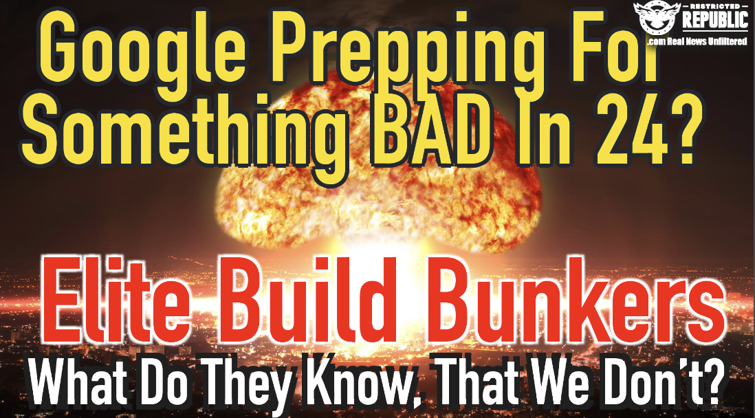 Google Prepping For Something BAD In 24, As Elite Build Bunkers…What Do They Know?