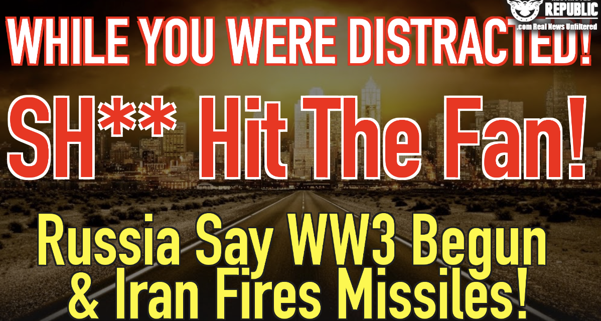 While You Were Distracted, S**t Hit The Fan! Russia Says WW3 Begun & Iran Fires Missiles!