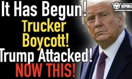 It Has Begun! Trucker Boycott! Trump Attacked! Now This!