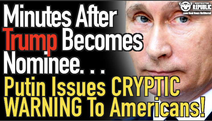 Minutes After Trump Becomes Nominee…Putin Issues Cryptic Warning To Americans…