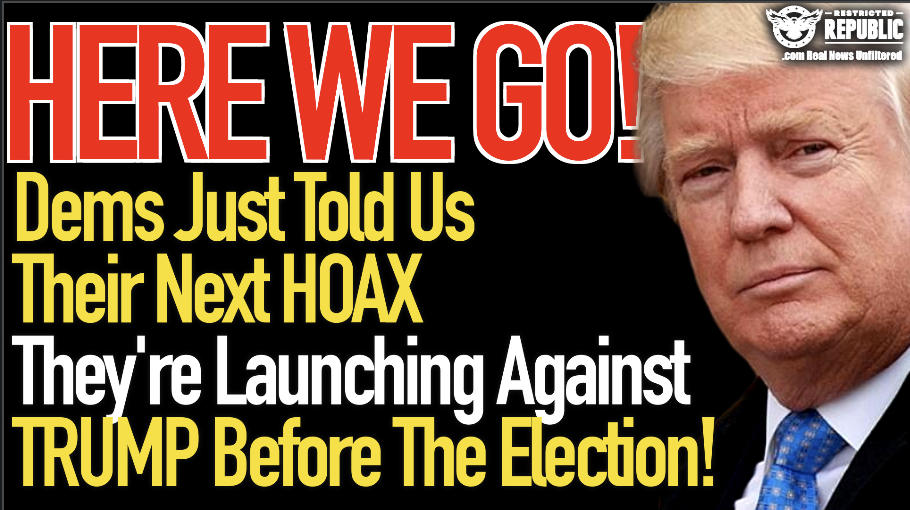 Here We Go! Dems Just Told Us The Next Hoax They Plan to Launch Against Trump Before The Election!