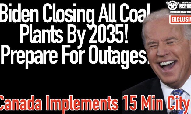 Exclusive: Biden Closing ALL Coal Plants By 2035, Prepare For Outages & Canadian Town Implements 15 Min City!