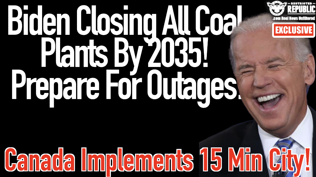 Exclusive: Biden Closing ALL Coal Plants By 2035, Prepare For Outages & Canadian Town Implements 15 Min City!