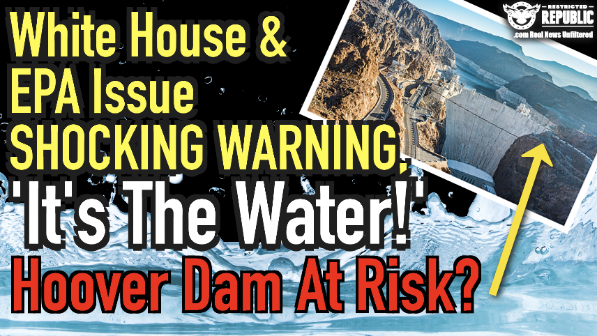 White House & EPA Issue Dire Warning, ‘it’s in the Water!’ Hoover Dam at Risk?  