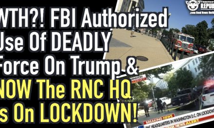 WTH?! FBI Authorized Use Of Deadly Force On Trump’s & NOW The RNC HQ Is On LOCKDOWN!