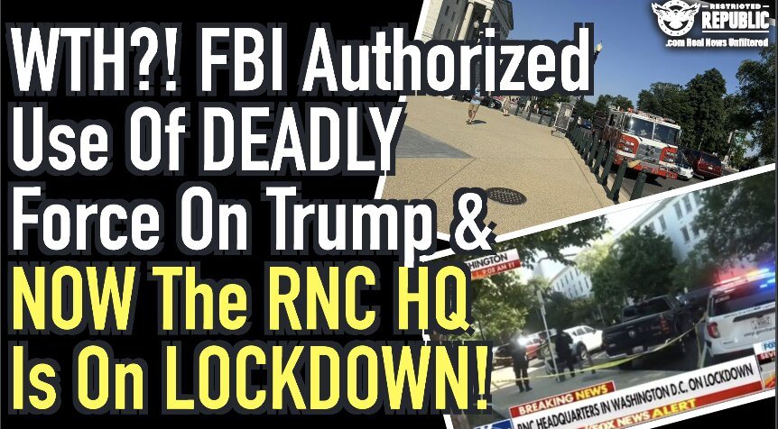 WTH?! FBI Authorized Use Of Deadly Force On Trump’s & NOW The RNC HQ Is On LOCKDOWN!