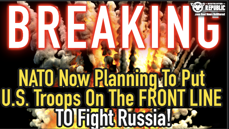 BREAKING! NATO Now Planning To Put U.S. Troops On The Front Line To Fight RUSSIA! WW3?!