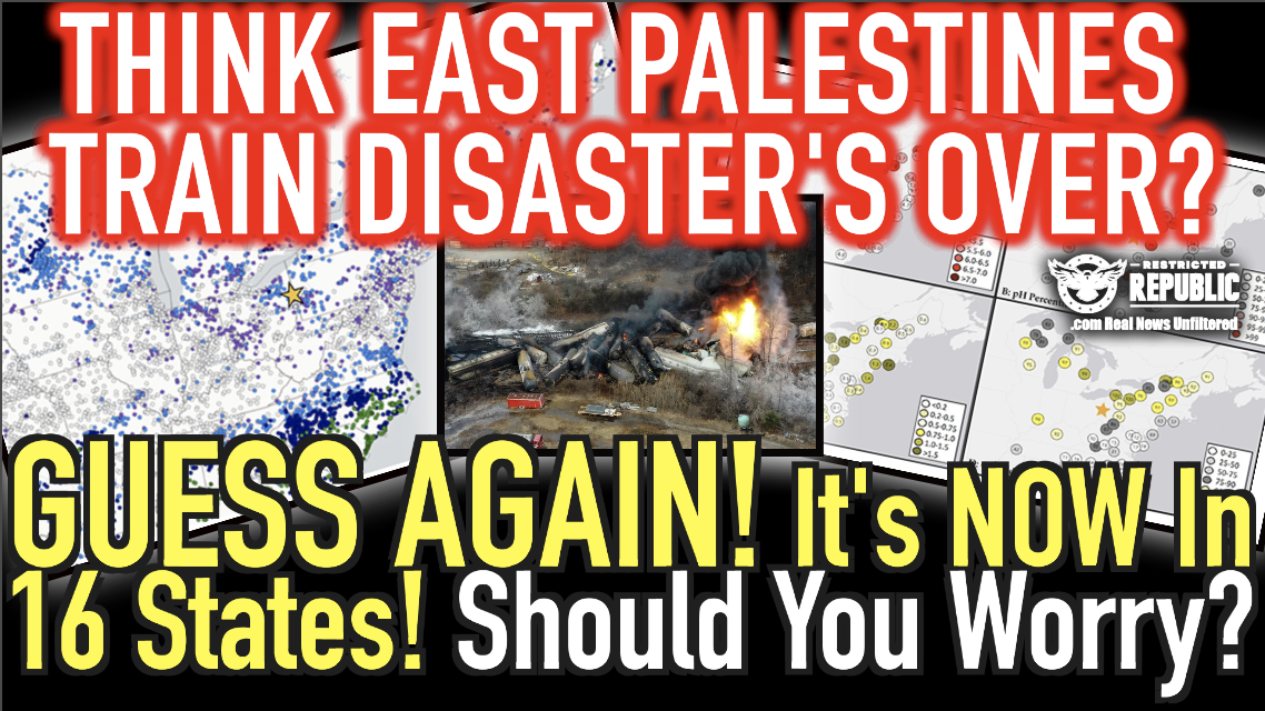 Think East Palestine Train Disaster’s Over? GUESS AGAIN! It’s In 16 States! Should You Worry?