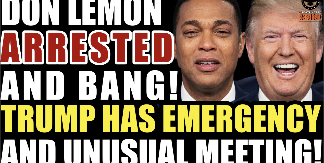 Don Lemon Gets Arrested & BANG! Trump Holds “Emergency & Unusual Meeting!”  